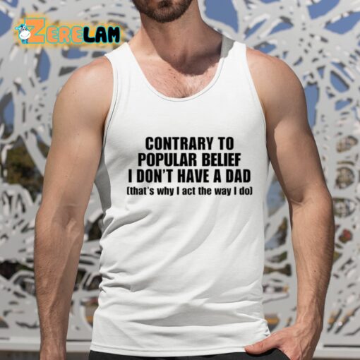 Contrary To Popular Belief I Don’T Have A Dad That’S Why I Act The Way I Do Shirt
