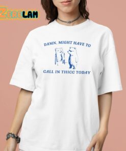 Damn Might Have To Call In Thicc Today Shirt