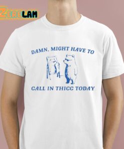 Damn Might Have To Call In Thicc Today Shirt 1 1
