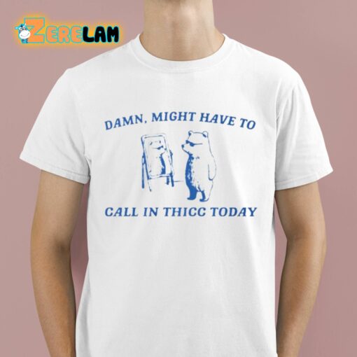 Damn Might Have To Call In Thicc Today Shirt