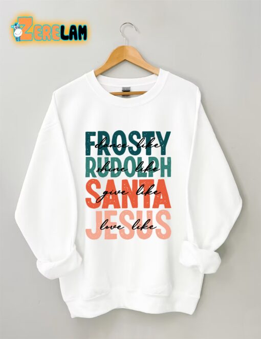 Dance Like Frosty Shine Like Rudolph Give Like Santa Love Like Jesus Sweatshirt