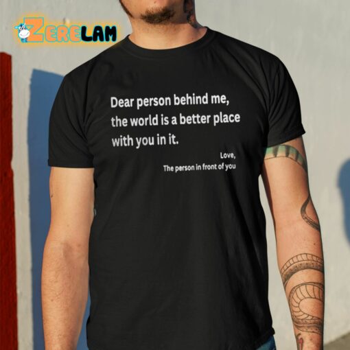 Dear Person Behind Me The World Is A Better Place With You In It Shirt