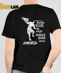 Did Your Band Get A Rib Remove Cause It Sucks Dick Shirt 4 1