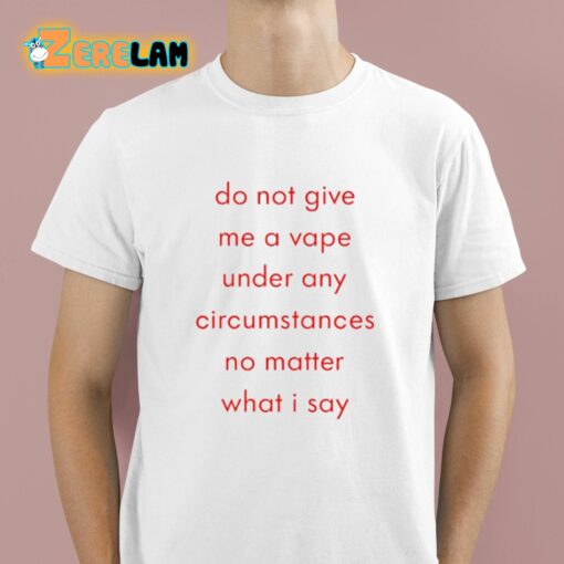 Do Not Give Me A Vape Under Any Circumstances No Matter What I Say Shirt