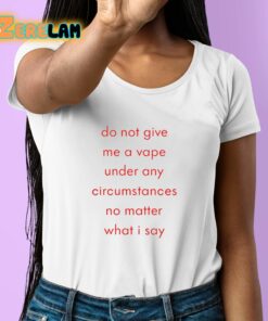 Do Not Give Me A Vape Under Any Circumstances No Matter What I Say Shirt 6 1
