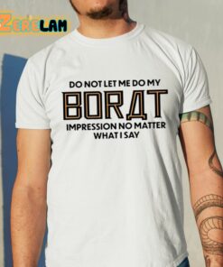 Do Not Let Me Do My Borat Impression No Matter What I Say Shirt