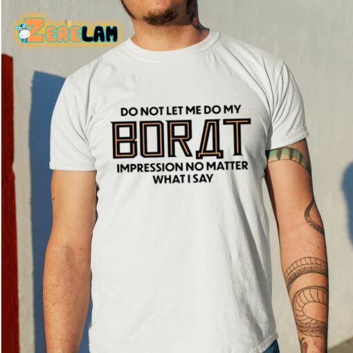 Do Not Let Me Do My Borat Impression No Matter What I Say Shirt