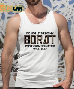 Do Not Let Me Do My Borat Impression No Matter What I Say Shirt 15 1