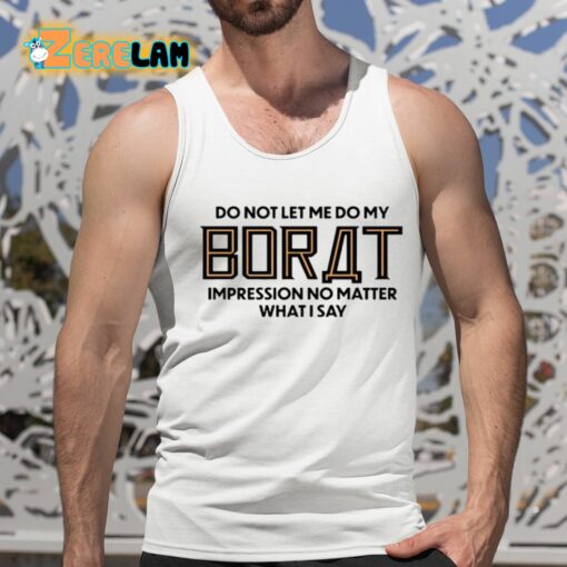 Do Not Let Me Do My Borat Impression No Matter What I Say Shirt