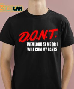 Dont Even Look At Me Or I Will Cum My Pants Shirt