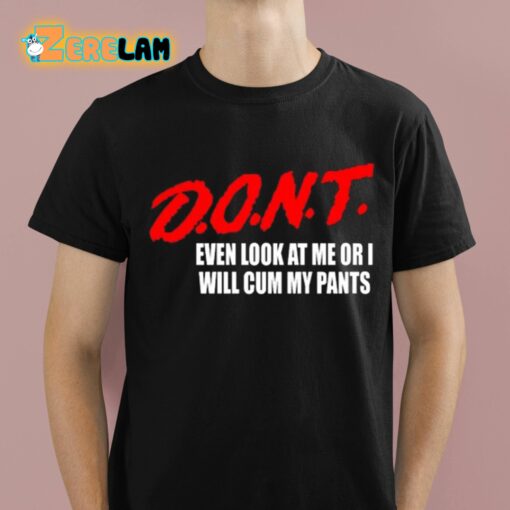 Dont Even Look At Me Or I Will Cum My Pants Shirt