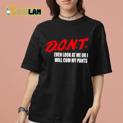 Dont Even Look At Me Or I Will Cum My Pants Shirt