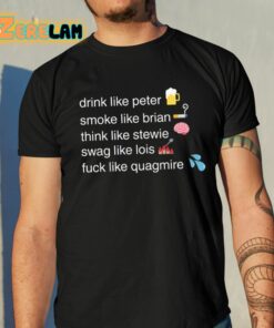 Drink Like Peter Smoke Like Brian Think Like Stewie Swag Like Lois Fuck Like Quagmire Shirt