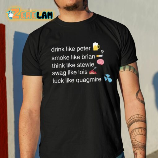 Drink Like Peter Smoke Like Brian Think Like Stewie Swag Like Lois Fuck Like Quagmire Shirt