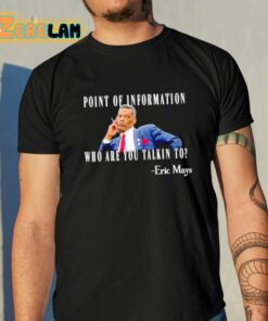 Eric Mays Point Of Information Who Are You Talkin To Shirt 10 1