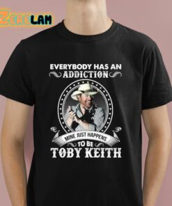 Everybody Has An Addiction To Be Toby Keith Mine Just Happens Shirt