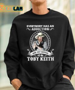 Everybody Has An Addiction To Be Toby Keith Mine Just Happens Shirt 3 1