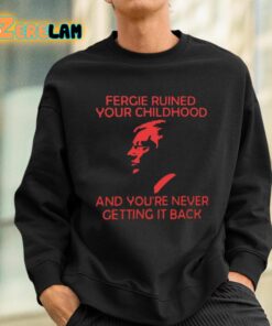 Fergie Ruined Your Childhood And Youre Never Getting It Back Shirt 3 1