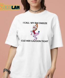 I Call My Bih Sneeze St Cuz Her Gazoon Tight Shirt