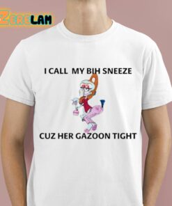 I Call My Bih Sneeze St Cuz Her Gazoon Tight Shirt 1 1