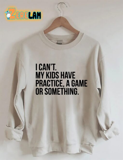 I Cant My Kids Have Practice Sweatshirt