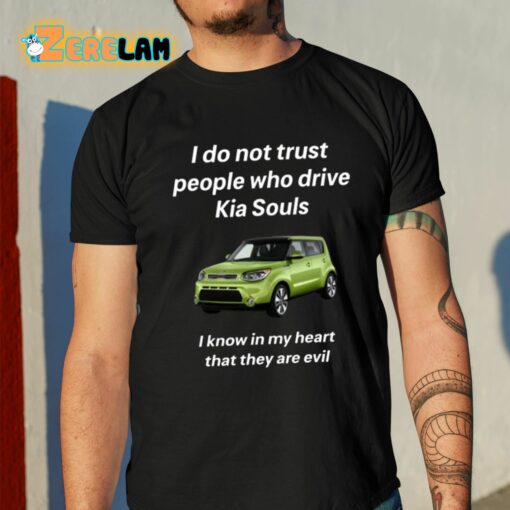 I Do Not Trust People Who Drive Kia Souls I Know In My Heart That They Are Evil Shirt