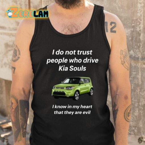 I Do Not Trust People Who Drive Kia Souls I Know In My Heart That They Are Evil Shirt