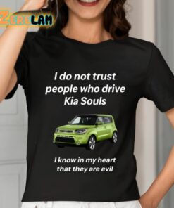 I Do Not Trust People Who Drive Kia Souls I Know In My Heart That They Are Evil Shirt 7 1