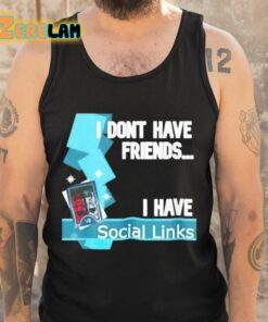 I Dont Have Friends I Have Social Links Shirt 6 1