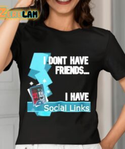 I Dont Have Friends I Have Social Links Shirt 7 1