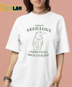 I Don’t Need Love I Need To Go Back To Sleep Shirt