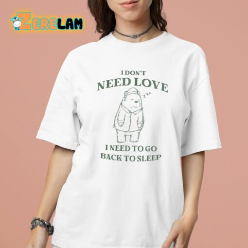 I Don’t Need Love I Need To Go Back To Sleep Shirt