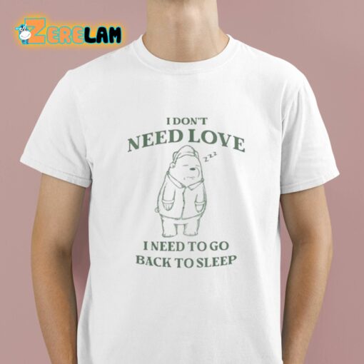 I Don’t Need Love I Need To Go Back To Sleep Shirt