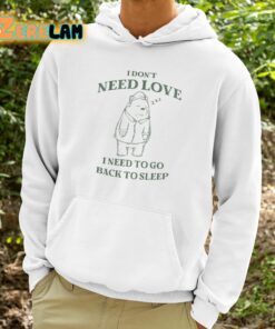 I Dont Need Love I Need To Go Back To Sleep Shirt 9 1