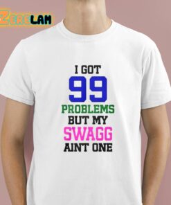 I Got 99 Problems But My Swagg Aint One Shirt