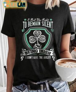 I Had The Right To Remain Silent But Being Irish I Didn’t Have The Ability Shirt