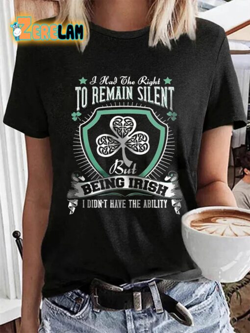 I Had The Right To Remain Silent But Being Irish I Didn’t Have The Ability Shirt
