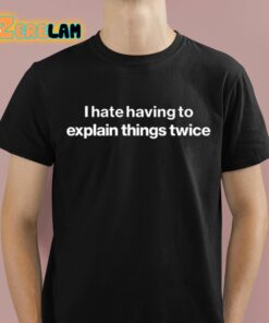 I Hate Having To Explain Things Twice Shirt