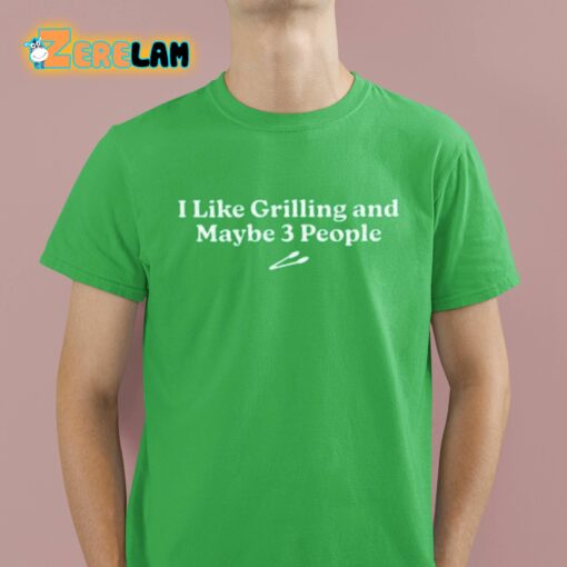 I Like Grilling And Maybe 3 People Shirt