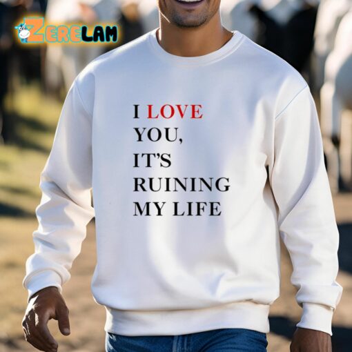 I Love You It’s Ruining My Life Shirt