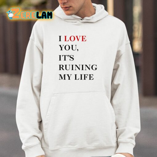 I Love You It’s Ruining My Life Shirt