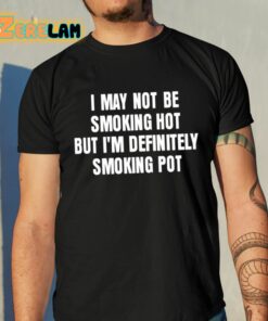 I May Not Be Smoking Hot But Im Definitely Smoking Pot Shirt 10 1