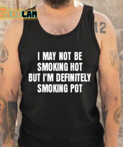 I May Not Be Smoking Hot But Im Definitely Smoking Pot Shirt 6 1