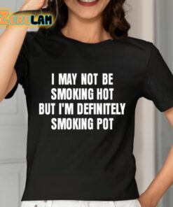 I May Not Be Smoking Hot But Im Definitely Smoking Pot Shirt 7 1