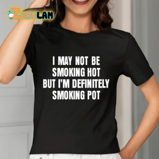 I May Not Be Smoking Hot But I’m Definitely Smoking Pot Shirt