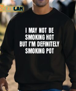 I May Not Be Smoking Hot But Im Definitely Smoking Pot Shirt 8 1