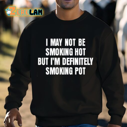 I May Not Be Smoking Hot But I’m Definitely Smoking Pot Shirt