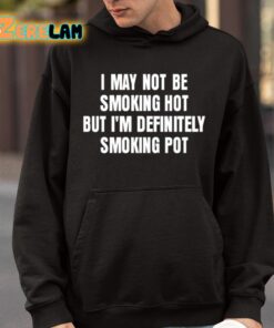 I May Not Be Smoking Hot But Im Definitely Smoking Pot Shirt 9 1