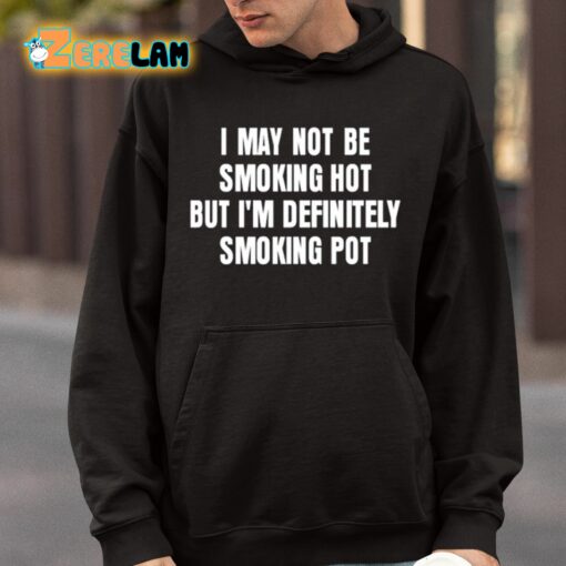 I May Not Be Smoking Hot But I’m Definitely Smoking Pot Shirt