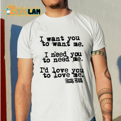 I Want You To Want Me I Need You To Need Me I’d Love You To Love Me Shirt